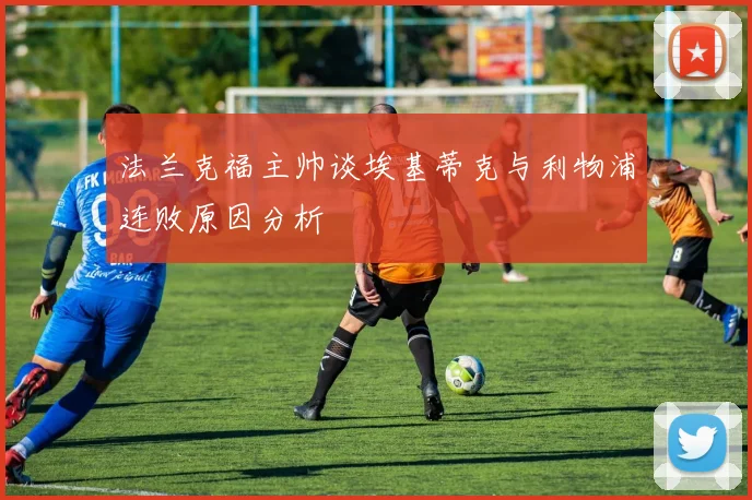法兰克福主帅谈埃基蒂克与利物浦连败原因分析