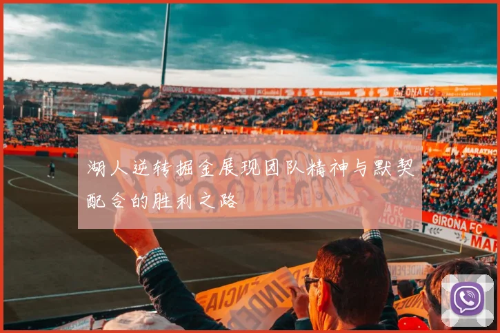 湖人逆转掘金展现团队精神与默契配合的胜利之路