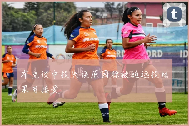 布克谈中投失误原因称被迫远投结果可接受