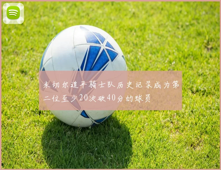 米切尔追平骑士队历史记录成为第二位至少20次砍40分的球员