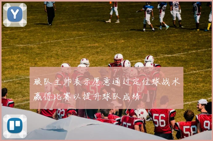 狼队主帅表示愿意通过定位球战术赢得比赛以提升球队成绩