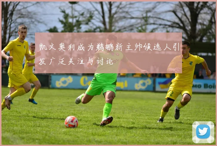 凯文奥利成为鹈鹕新主帅候选人引发广泛关注与讨论