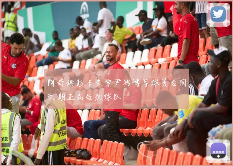 阿奇姆彭卡多索尹鸿博等球员合同到期正式告别球队