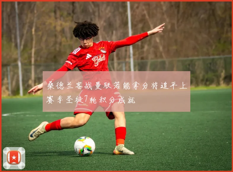桑德兰客战曼联若能拿分将追平上赛季圣徒7轮积分成就