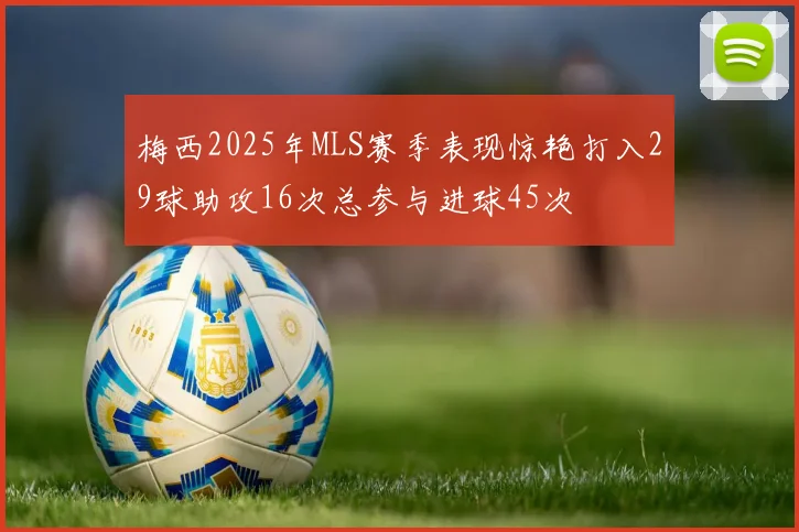 梅西2025年MLS赛季表现惊艳打入29球助攻16次总参与进球45次