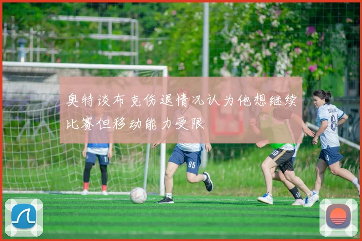 奥特谈布克伤退情况认为他想继续比赛但移动能力受限