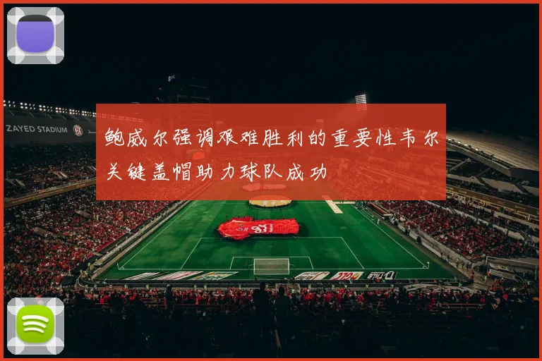 鲍威尔强调艰难胜利的重要性韦尔关键盖帽助力球队成功