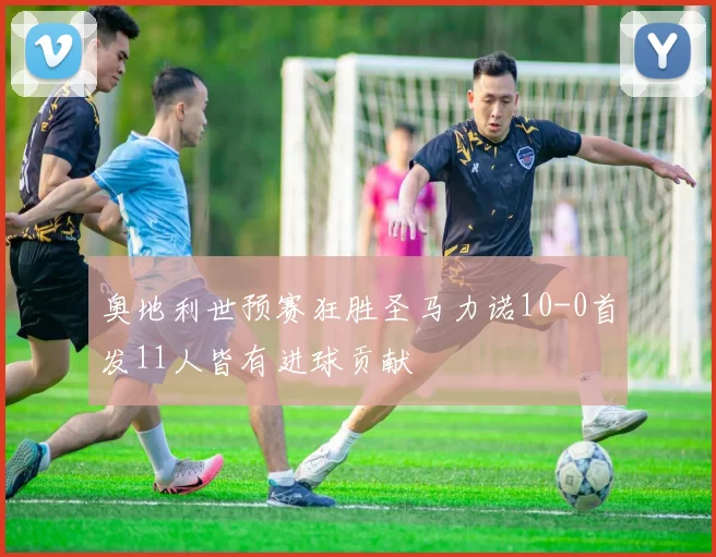 奥地利世预赛狂胜圣马力诺10-0首发11人皆有进球贡献