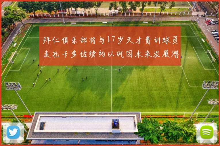 拜仁俱乐部将与17岁天才青训球员麦孔卡多佐续约以巩固未来发展潜力