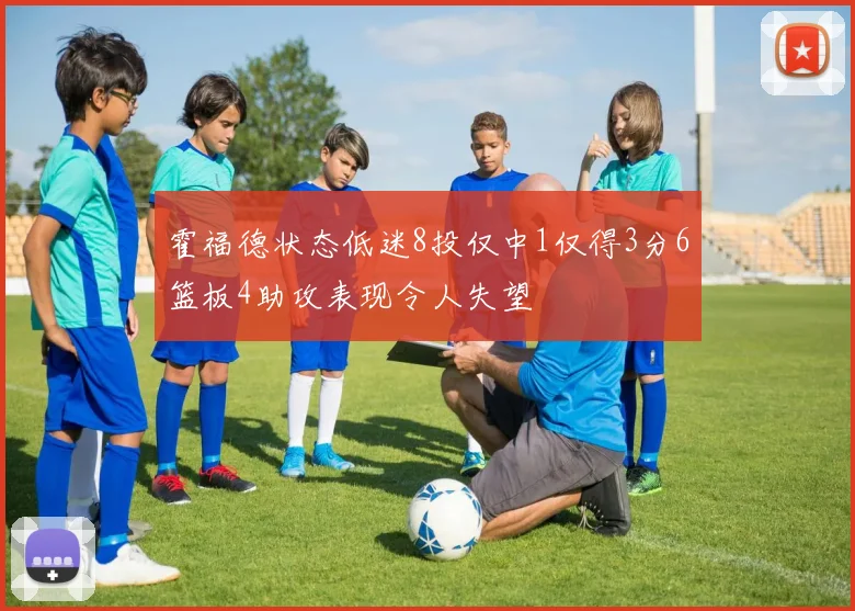 霍福德状态低迷8投仅中1仅得3分6篮板4助攻表现令人失望
